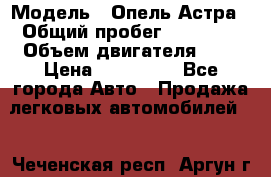  › Модель ­ Опель Астра › Общий пробег ­ 80 000 › Объем двигателя ­ 2 › Цена ­ 400 000 - Все города Авто » Продажа легковых автомобилей   . Чеченская респ.,Аргун г.